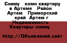 Сниму 2-комн квартиру в Артеме › Район ­ Артем - Приморский край, Артем г. Недвижимость » Квартиры сниму   